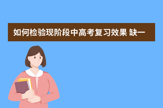 如何检验现阶段中高考复习效果 缺一不可相互关联高考复习备考六大经典环节